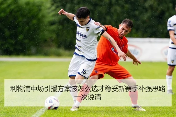 利物浦中场引援方案该怎么选才稳妥新赛季补强思路一次说清 | okooo